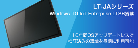 LT-JAシリーズ（Windows10 IoT Enterprise LTSB搭載） / 10年間OSアップデートレスで検証済みの環境を長期に利用可能