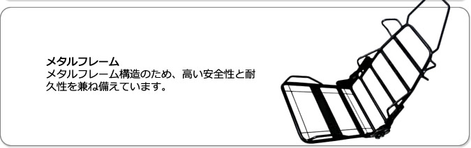 メタルフレーム。メタルフレーム構造のため、高い安全性と耐久性を兼ね備えています。