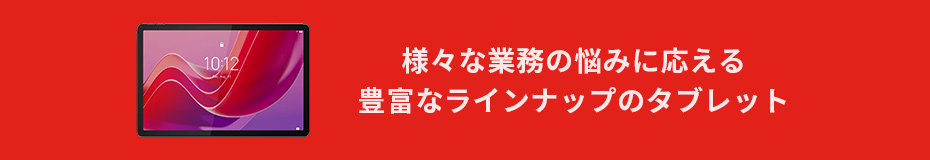様々な業務の悩みに応える豊富なラインナップのタブレット。