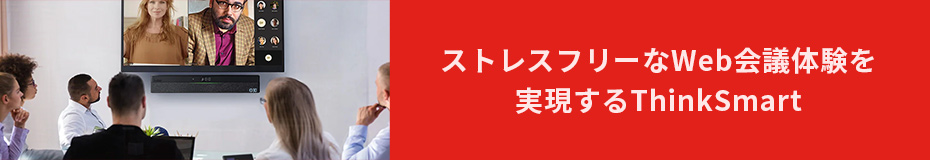 ストレスフリーなWeb会議体験を実現するThinkSmart。