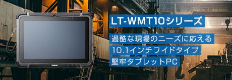 LT-WMT10シリーズ / 過酷な現場のニーズに応える10.1インチワイドタイプ 堅牢タブレットPC