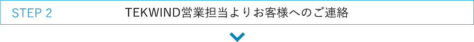 STEP 2:TEKWIND（テックウインド）営業担当よりお客様へのご連絡