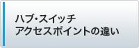 ハブ・スイッチ・アクセスポイントの違い