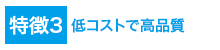 特徴3低コストで高品質