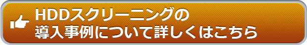 HDDスクリーニングの導入事例について詳しくはこちら