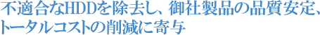 不適合なHDDを除去し、御社製品の品質安定、トータルコストの削減に寄与