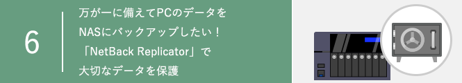 万が一に備えてPCのデータをNASにバックアップしたい！「NetBack Replicator」で大切なデータを保護