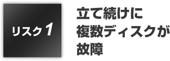 リスク1:立て続けに複数ディスクが故障