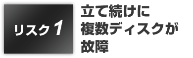 リスク1:立て続けに複数ディスクが故障