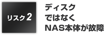 リスク2:ディスクではなくNAS本体が故障