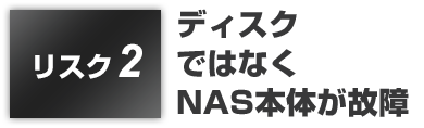 リスク2:ディスクではなくNAS本体が故障