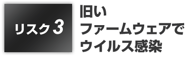 リスク3:旧いファームウェアでウイルス感染