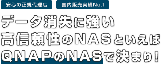 データ消失に強い高信頼性のNASといえばQNAPのNASで決まり！安心の正規代理店。国内販売実績No.1。