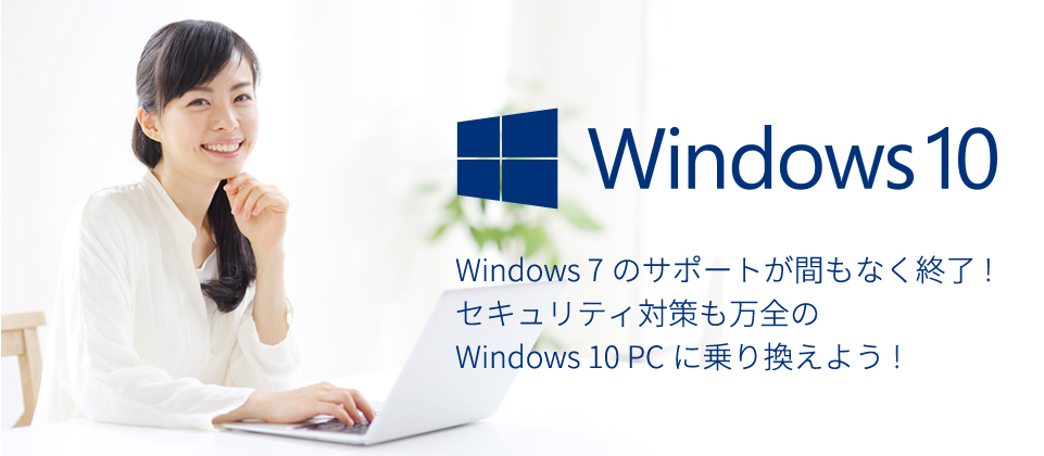 Windows 7のサポートが間もなく終了!セキュリティ対策も万全のWindows 10 PCに乗り換えよう!