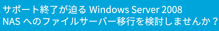 サポート終了が迫るWindows Server 2008 NASへのファイルサーバー移行を検討しませんか？