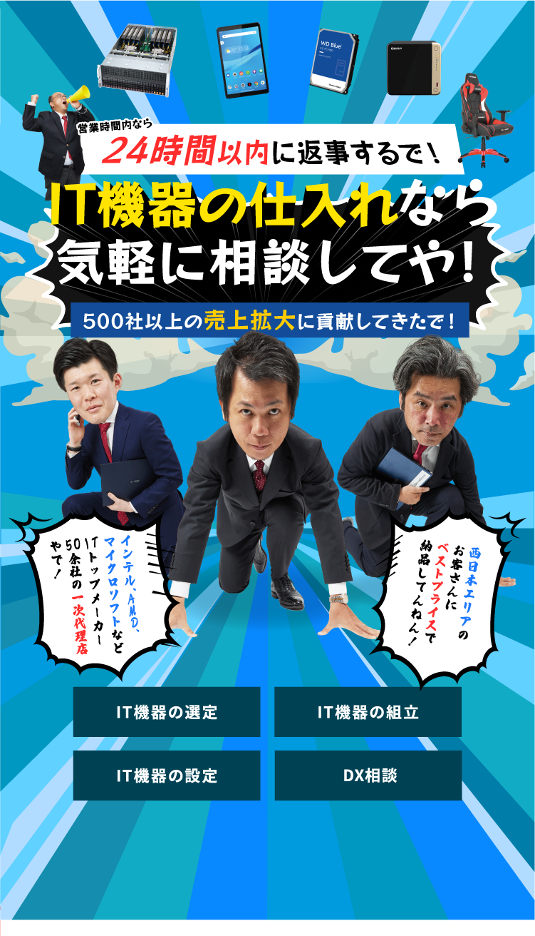 営業時間内なら24時間以内に返事するで！IT機器の仕入れなら気軽に相談してや！500社以上の売上拡大に貢献してきたで！