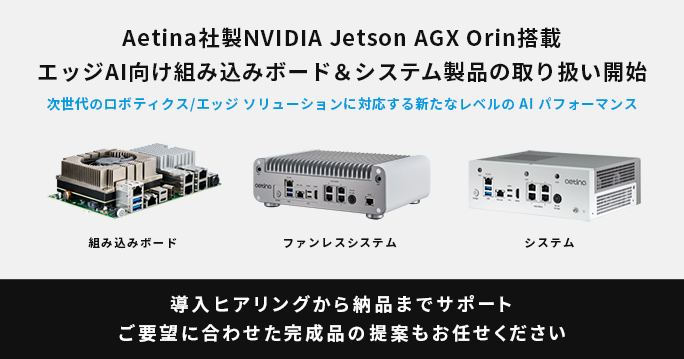 Aetina社製 NVIDIA Jetson AGX Orin搭載したエッジAI向け組み込みボード、システム製品の取り扱いを開始