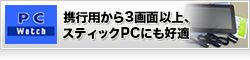 【PC Watch】携行用から3画面以上、スティックPCにも好適