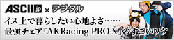 【ASCII×デジタル】イス上で暮らしたい心地よさ……最強チェア『AKRacing PRO-X』のすごいワケ