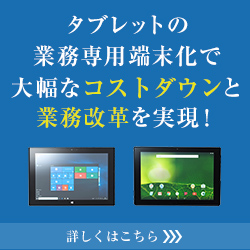 タブレットの業務専用端末化で大幅なコストダウンと業務改革を実現！