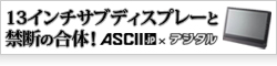 【ASCII.jp×デジタル】漢を磨くイカした13インチサブディスプレーと禁断の合体！