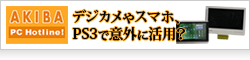 【AKIBA　PC　Hotline】デジカメやスマホ、PS3で意外に活用？