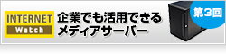 【Internet Watch】ホームユースだけじゃない！　企業でも活用できるメディアサーバー