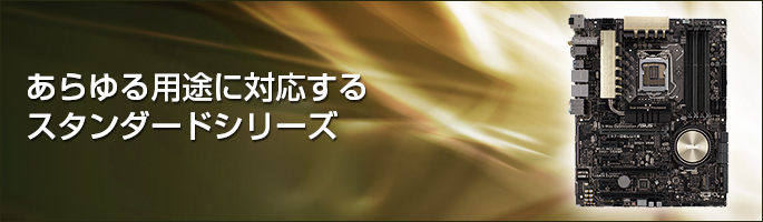 【ASUSマザーボード】あらゆる用途に対応するスタンダードシリーズ