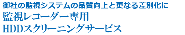 御社の監視システムの品質向上と更なる差別化に 監視レコーダー専用 HDDスクリーニングサービス