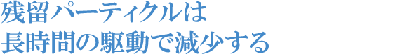 残留パーティクルは長時間の駆動で減少する