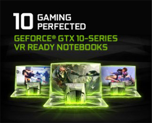 10 GAMING PERFECTED Feforce GTX10-Series VR Ready notebooks